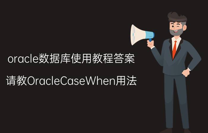 oracle数据库使用教程答案 请教OracleCaseWhen用法？